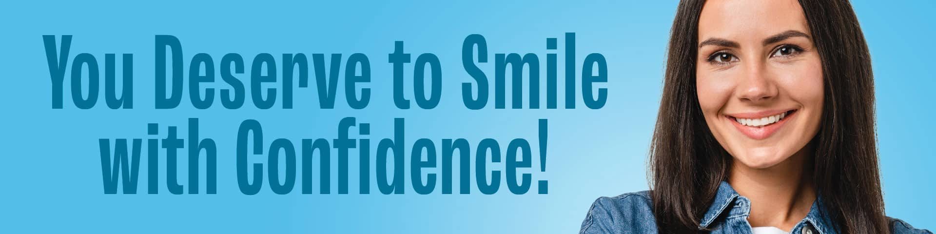You deserve to smile with confidence!